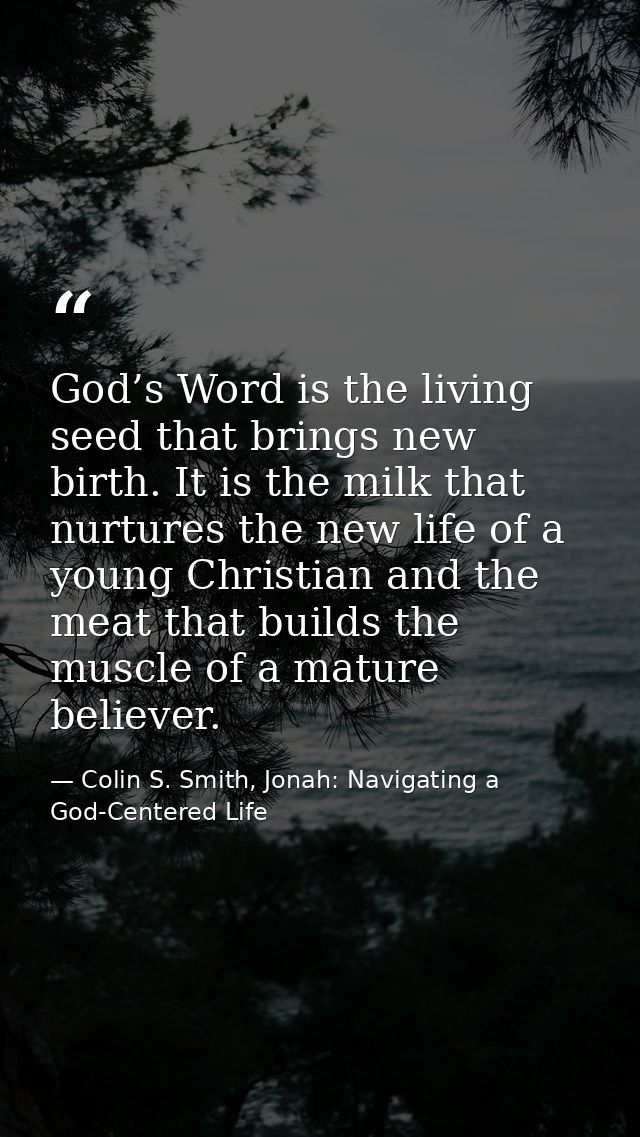 God’s Word is the living seed that brings new birth. It is the milk that nurtures the new life of a young Christian and  — Colin S. Smith, Jonah: Navigating a God-Centered Life