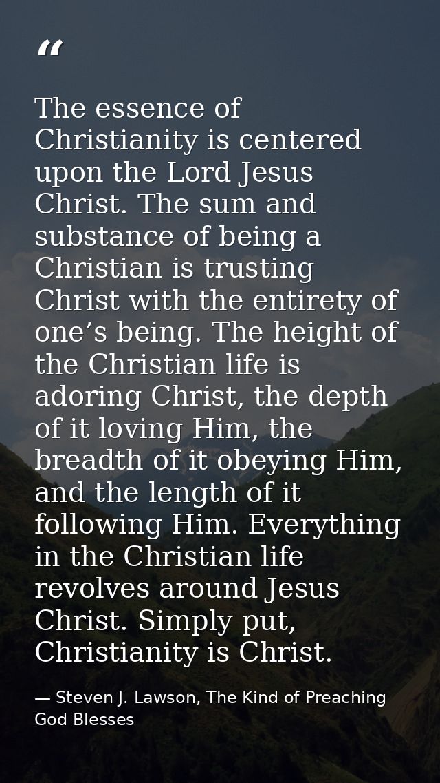 The essence of Christianity is centered upon the Lord Jesus Christ. The sum and substance of being a Christian is trusti — Steven J. Lawson, The Kind of Preaching God Blesses
