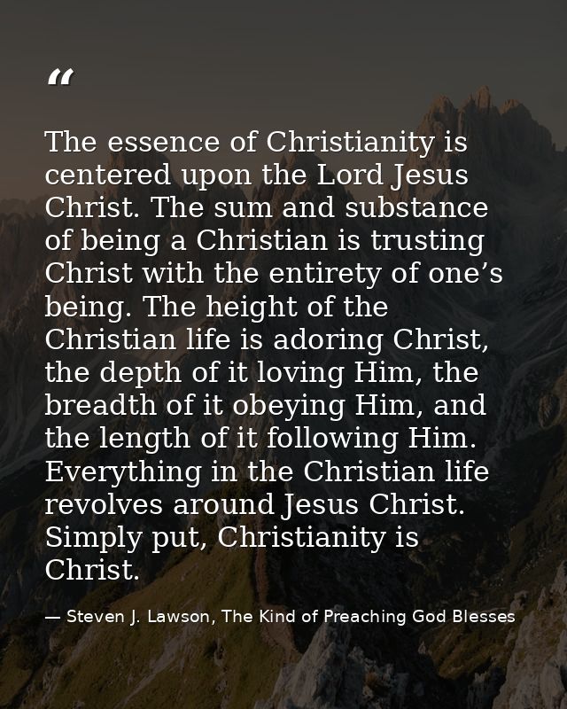 The essence of Christianity is centered upon the Lord Jesus Christ. The sum and substance of being a Christian is trusti — Steven J. Lawson, The Kind of Preaching God Blesses