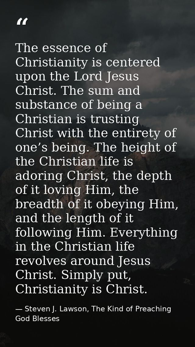 The essence of Christianity is centered upon the Lord Jesus Christ. The sum and substance of being a Christian is trusti — Steven J. Lawson, The Kind of Preaching God Blesses