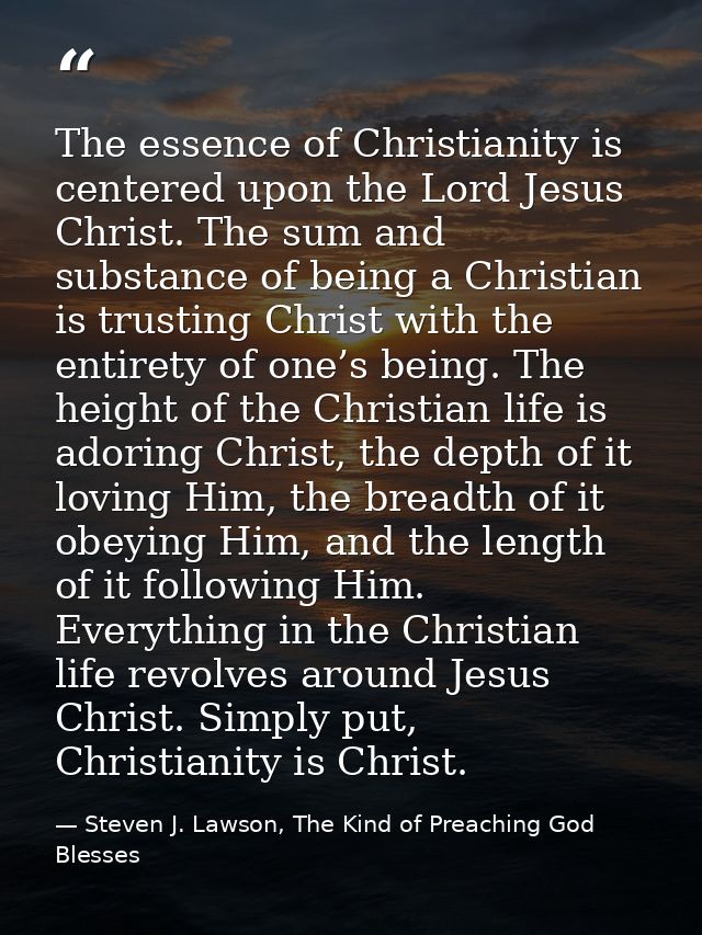 The essence of Christianity is centered upon the Lord Jesus Christ. The sum and substance of being a Christian is trusti — Steven J. Lawson, The Kind of Preaching God Blesses