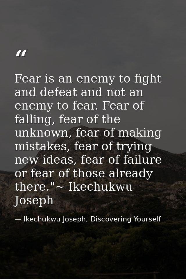Fear is an enemy to fight and defeat and not an enemy to fear. Fear of falling, fear of the unknown, fear of making mist — Ikechukwu Joseph, Discovering Yourself
