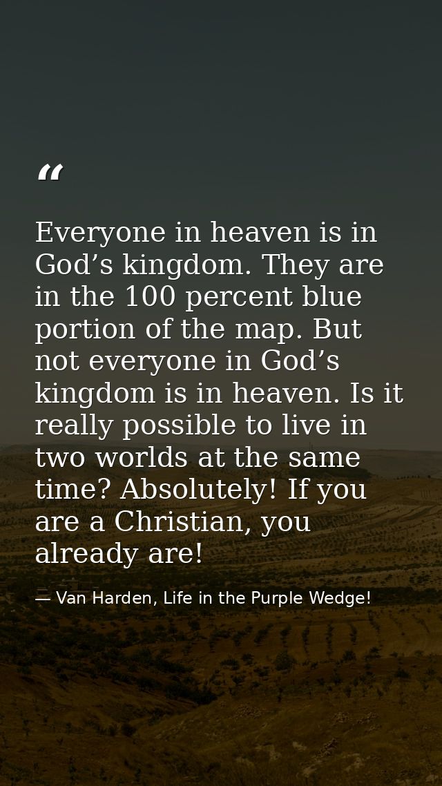 Everyone in heaven is in God’s kingdom. They are in the 100 percent blue portion of the map. But not everyone in God’s k — Van Harden, Life in the Purple Wedge!