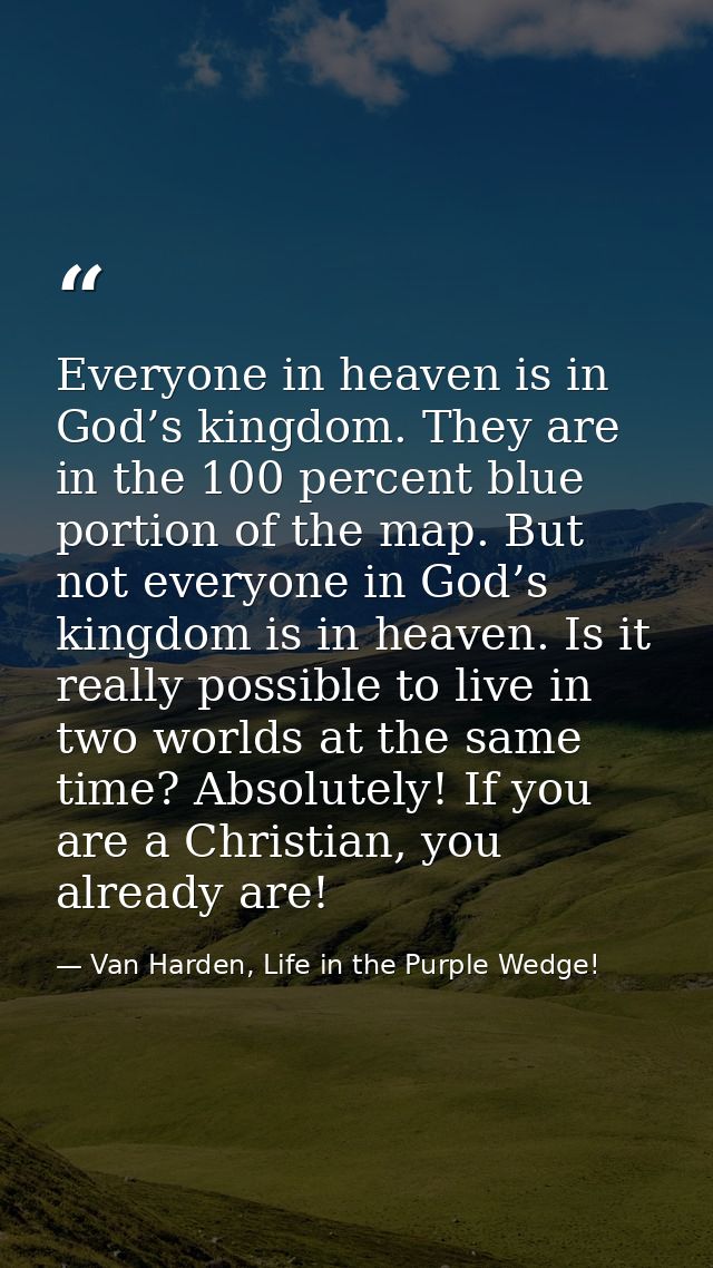 Everyone in heaven is in God’s kingdom. They are in the 100 percent blue portion of the map. But not everyone in God’s k — Van Harden, Life in the Purple Wedge!