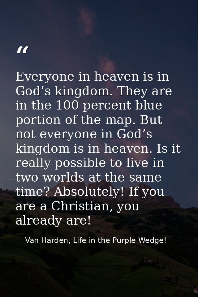Everyone in heaven is in God’s kingdom. They are in the 100 percent blue portion of the map. But not everyone in God’s k — Van Harden, Life in the Purple Wedge!