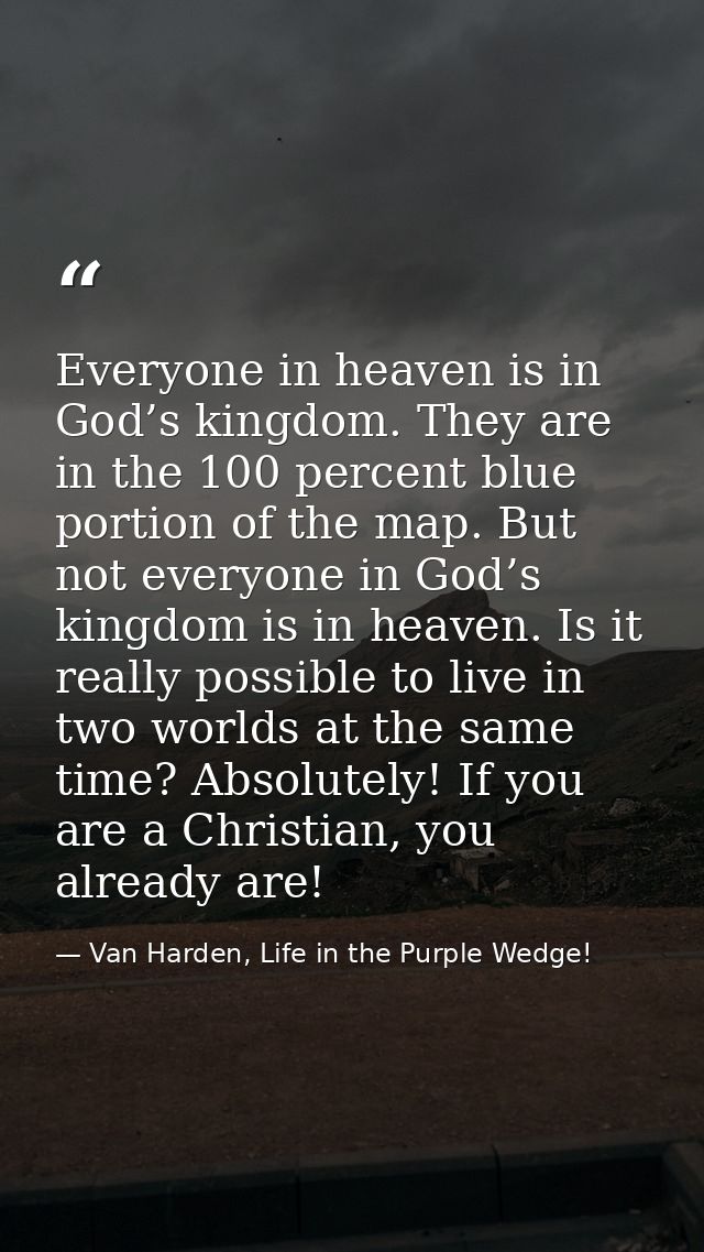 Everyone in heaven is in God’s kingdom. They are in the 100 percent blue portion of the map. But not everyone in God’s k — Van Harden, Life in the Purple Wedge!