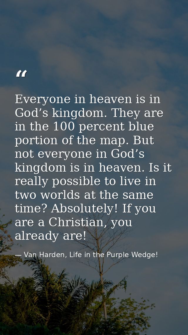 Everyone in heaven is in God’s kingdom. They are in the 100 percent blue portion of the map. But not everyone in God’s k — Van Harden, Life in the Purple Wedge!