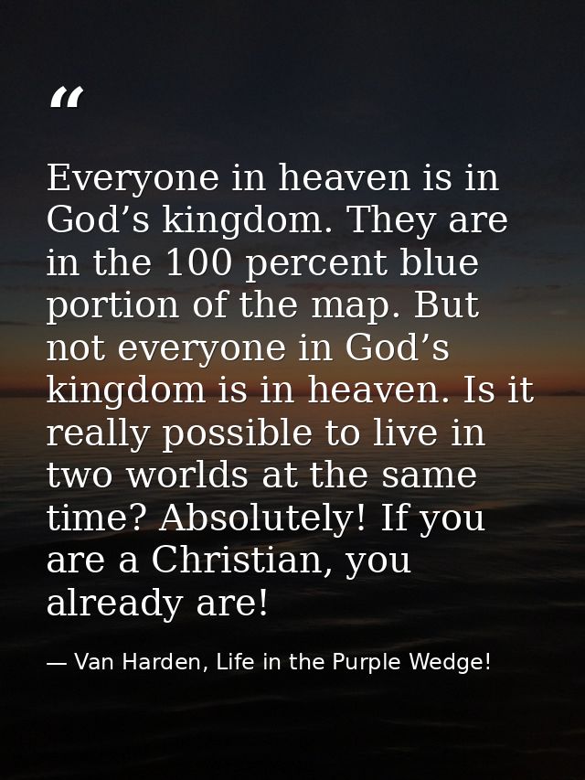 Everyone in heaven is in God’s kingdom. They are in the 100 percent blue portion of the map. But not everyone in God’s k — Van Harden, Life in the Purple Wedge!