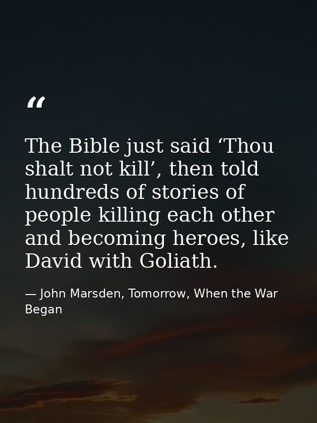 The Bible just said ‘Thou shalt not kill’, then told hundreds of stories of people killing each other and becoming heroe — John Marsden, Tomorrow, When the War Began