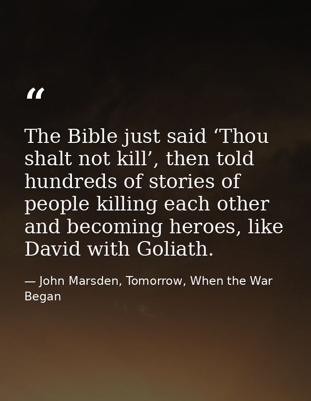 The Bible just said ‘Thou shalt not kill’, then told hundreds of stories of people killing each other and becoming heroe — John Marsden, Tomorrow, When the War Began