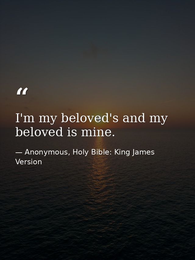 I'm my beloved's and my beloved is mine. — Anonymous, Holy Bible: King James Version