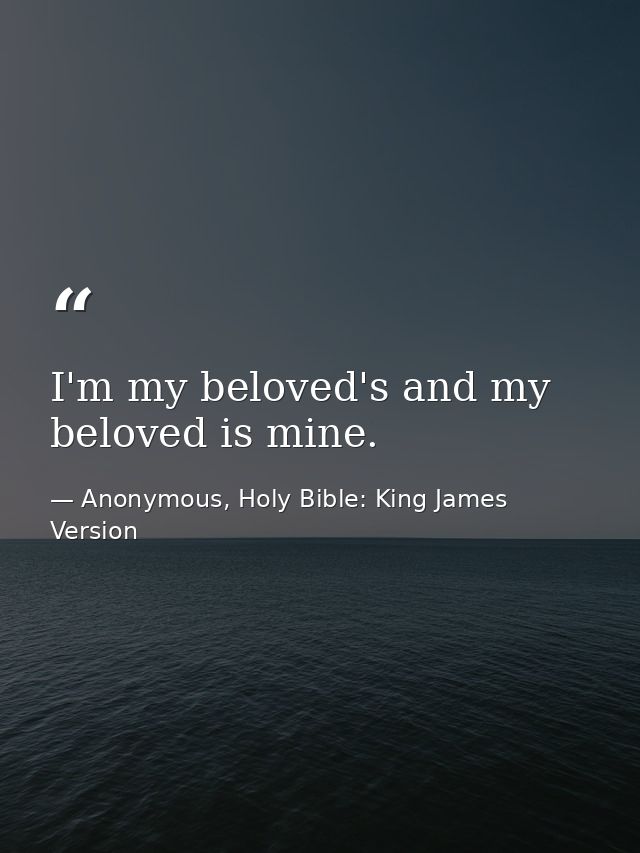 I'm my beloved's and my beloved is mine. — Anonymous, Holy Bible: King James Version