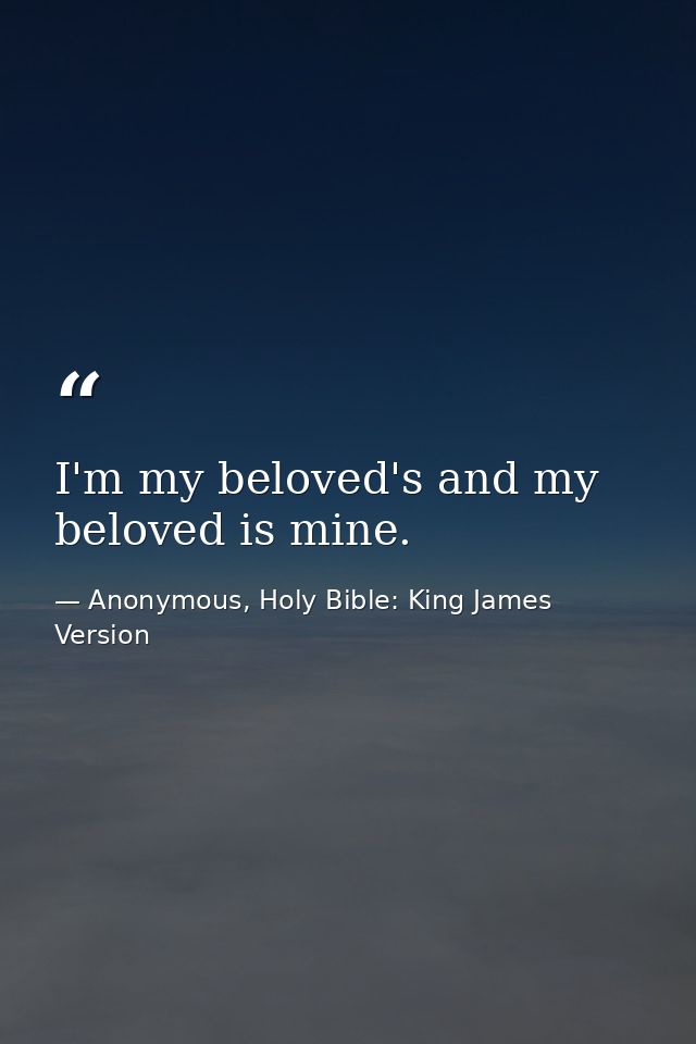 I'm my beloved's and my beloved is mine. — Anonymous, Holy Bible: King James Version