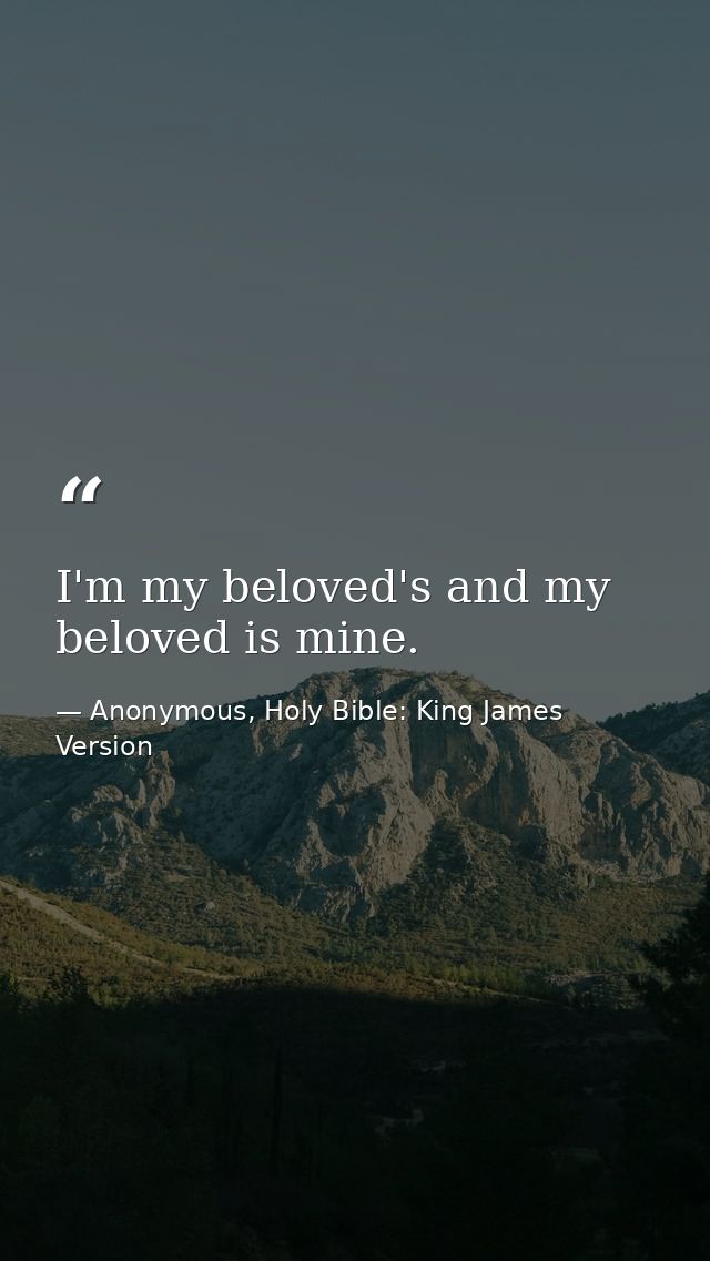 I'm my beloved's and my beloved is mine. — Anonymous, Holy Bible: King James Version