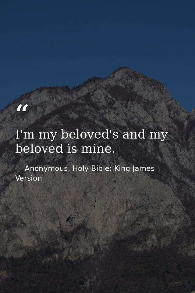I'm my beloved's and my beloved is mine. — Anonymous, Holy Bible: King James Version