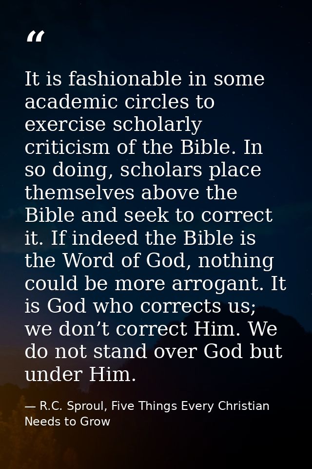 It is fashionable in some academic circles to exercise scholarly criticism of the Bible. In so doing, scholars place the — R.C. Sproul, Five Things Every Christian Needs to Grow