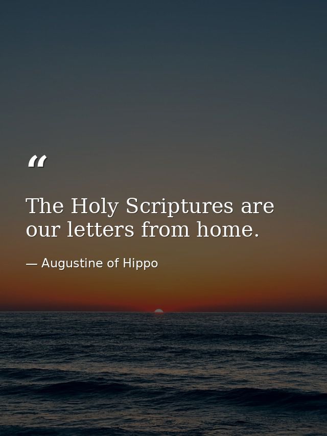 The Holy Scriptures are our letters from home. — Augustine of Hippo
