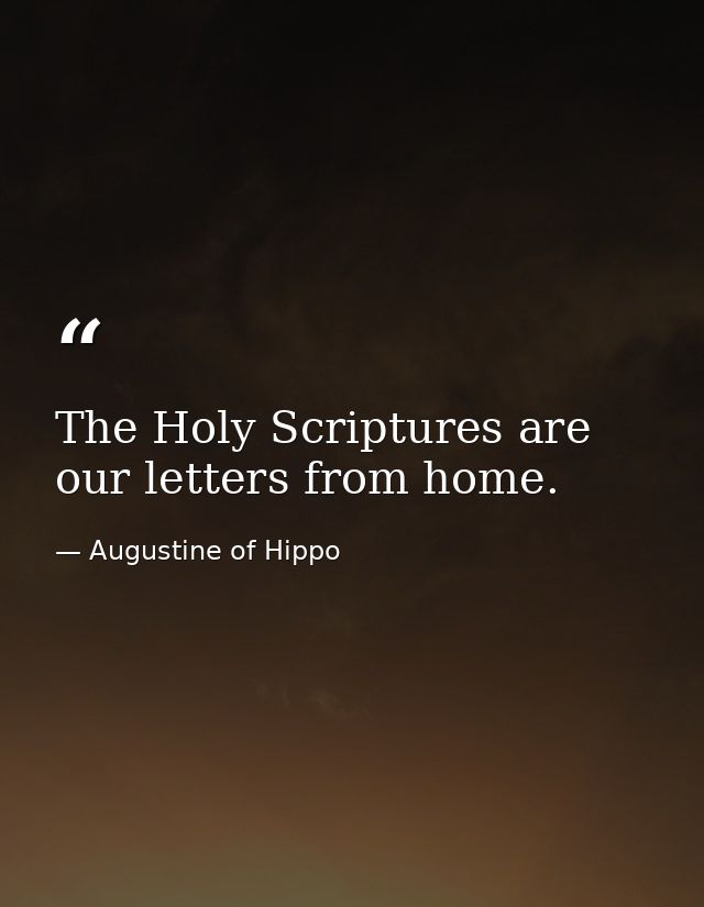 The Holy Scriptures are our letters from home. — Augustine of Hippo