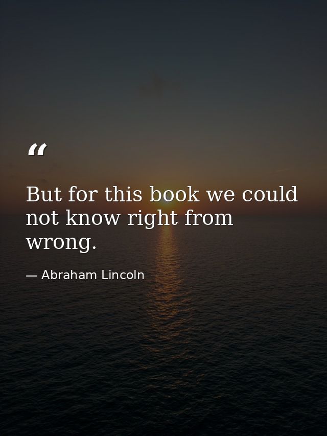 But for this book we could not know right from wrong. — Abraham Lincoln