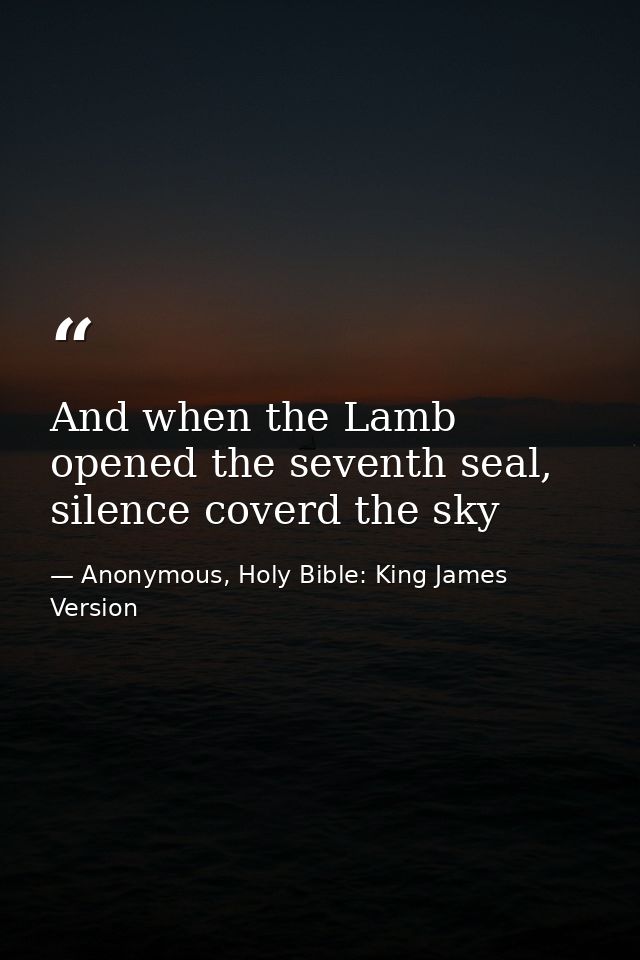 And when the Lamb opened the seventh seal, silence coverd the sky — Anonymous, Holy Bible: King James Version