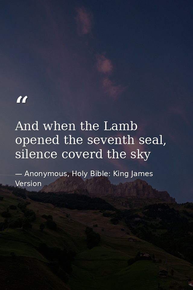 And when the Lamb opened the seventh seal, silence coverd the sky — Anonymous, Holy Bible: King James Version