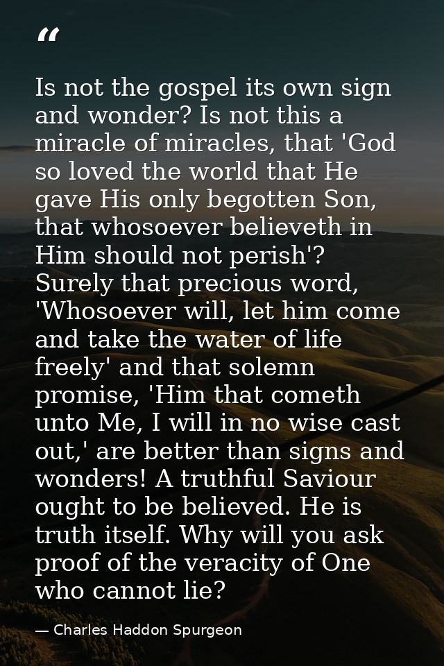 Is not the gospel its own sign and wonder? Is not this a miracle of miracles, that 'God so loved the world that He gave  — Charles Haddon Spurgeon