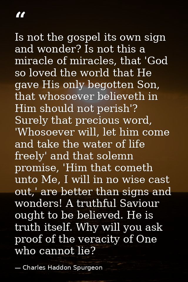 Is not the gospel its own sign and wonder? Is not this a miracle of miracles, that 'God so loved the world that He gave  — Charles Haddon Spurgeon