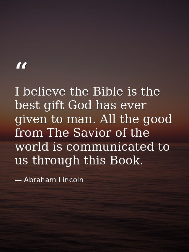 I believe the Bible is the best gift God has ever given to man. All the good from The Savior of the world is communicate — Abraham Lincoln