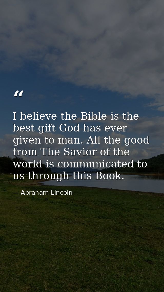 I believe the Bible is the best gift God has ever given to man. All the good from The Savior of the world is communicate — Abraham Lincoln