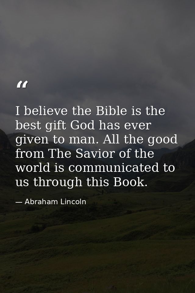 I believe the Bible is the best gift God has ever given to man. All the good from The Savior of the world is communicate — Abraham Lincoln