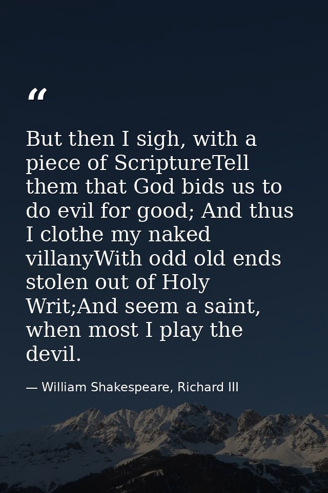 But then I sigh, with a piece of ScriptureTell them that God bids us to do evil for good; And thus I clothe my naked vil — William Shakespeare, Richard III