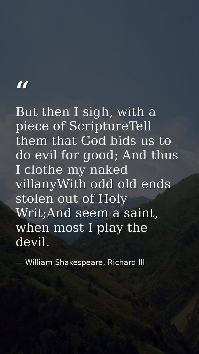 But then I sigh, with a piece of ScriptureTell them that God bids us to do evil for good; And thus I clothe my naked vil — William Shakespeare, Richard III
