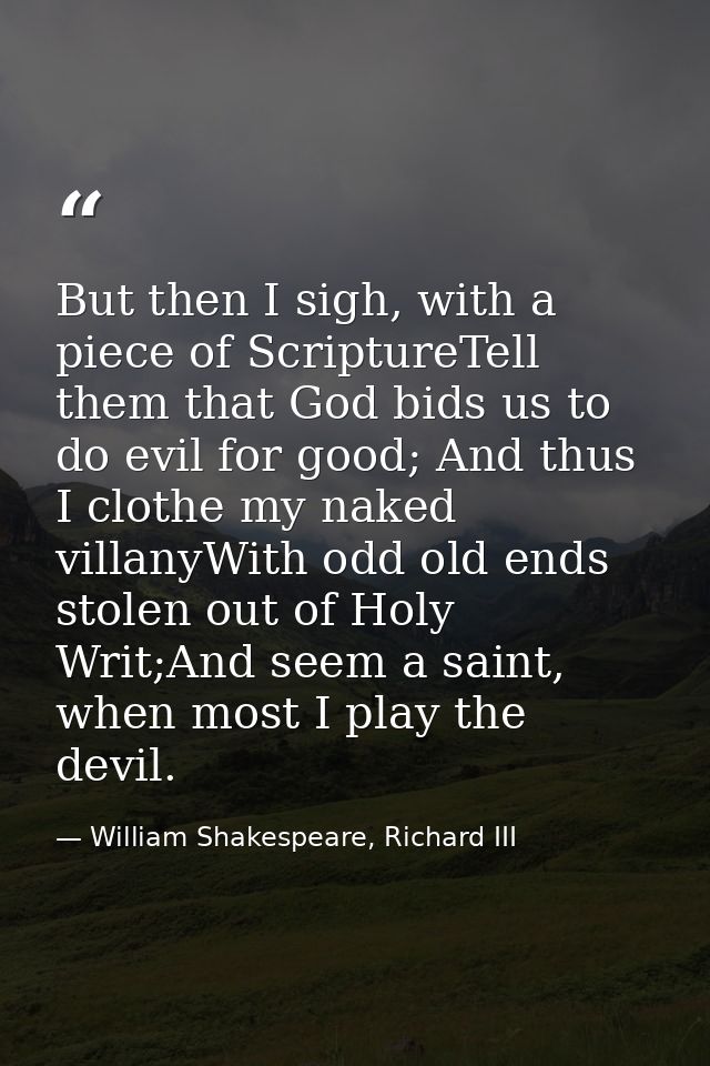 But then I sigh, with a piece of ScriptureTell them that God bids us to do evil for good; And thus I clothe my naked vil — William Shakespeare, Richard III
