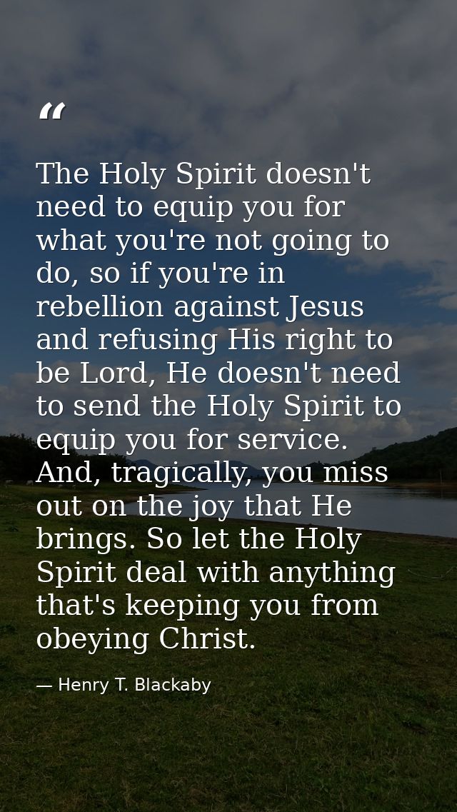 The Holy Spirit doesn't need to equip you for what you're not going to do, so if you're in rebellion against Jesus and r — Henry T. Blackaby