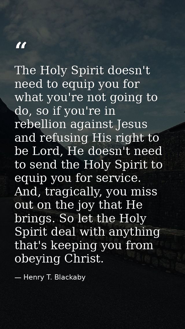 The Holy Spirit doesn't need to equip you for what you're not going to do, so if you're in rebellion against Jesus and r — Henry T. Blackaby