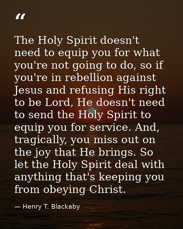 The Holy Spirit doesn't need to equip you for what you're not going to do, so if you're in rebellion against Jesus and r — Henry T. Blackaby