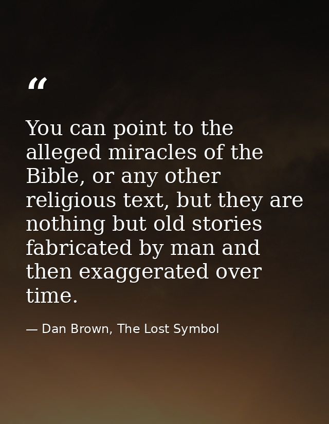 You can point to the alleged miracles of the Bible, or any other religious text, but they are nothing but old stories fa — Dan Brown, The Lost Symbol