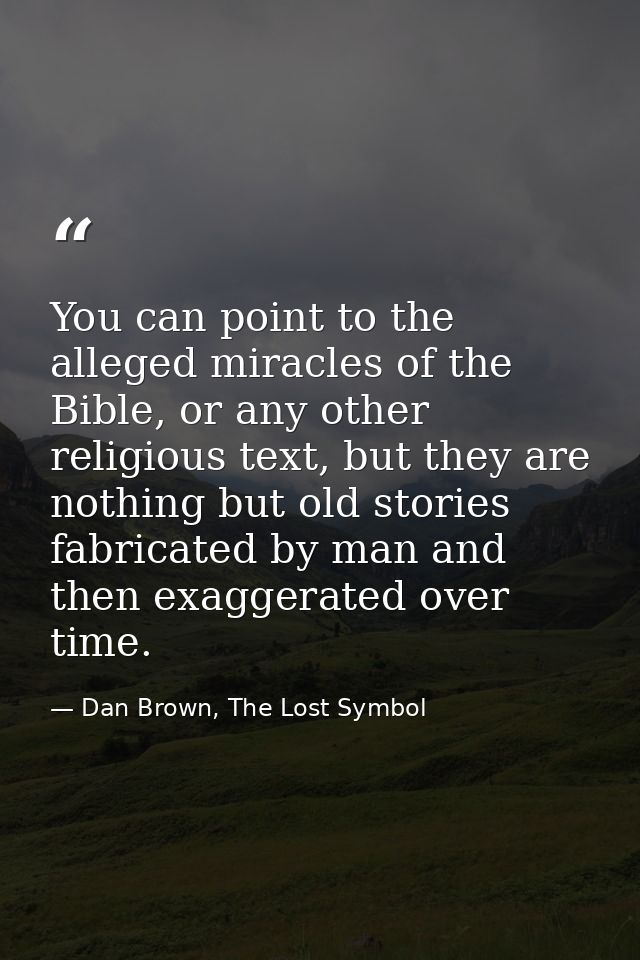 You can point to the alleged miracles of the Bible, or any other religious text, but they are nothing but old stories fa — Dan Brown, The Lost Symbol