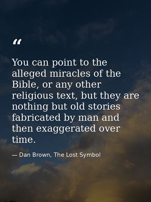 You can point to the alleged miracles of the Bible, or any other religious text, but they are nothing but old stories fa — Dan Brown, The Lost Symbol