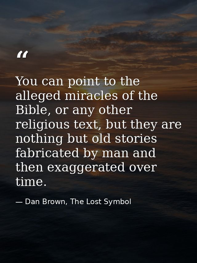 You can point to the alleged miracles of the Bible, or any other religious text, but they are nothing but old stories fa — Dan Brown, The Lost Symbol
