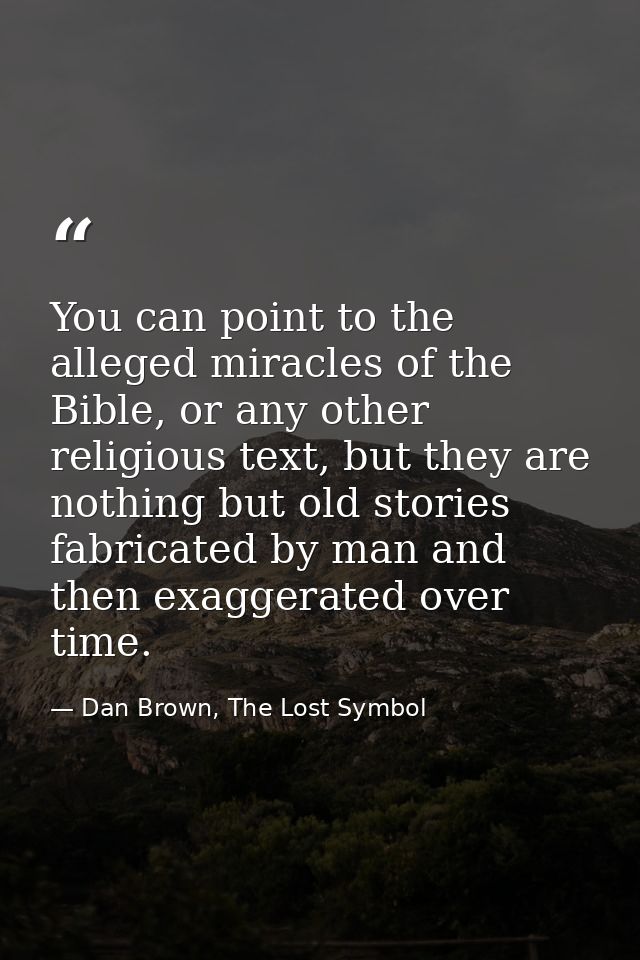 You can point to the alleged miracles of the Bible, or any other religious text, but they are nothing but old stories fa — Dan Brown, The Lost Symbol