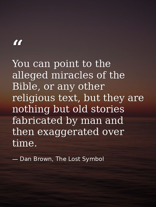 You can point to the alleged miracles of the Bible, or any other religious text, but they are nothing but old stories fa — Dan Brown, The Lost Symbol