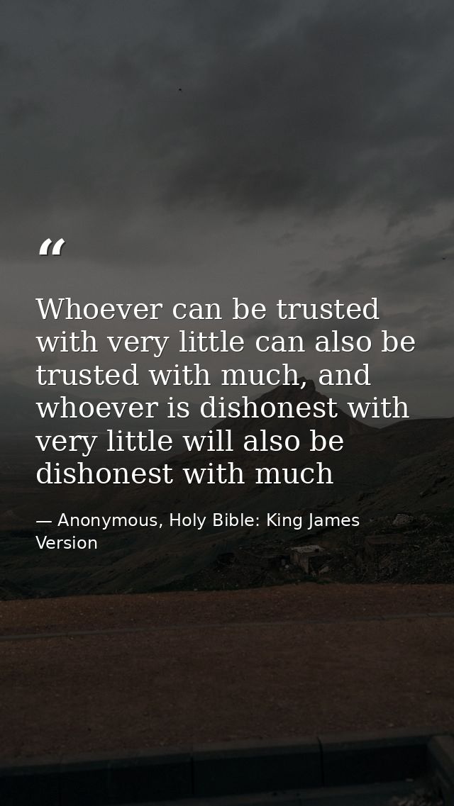 Whoever can be trusted with very little can also be trusted with much, and whoever is dishonest with very little will al — Anonymous, Holy Bible: King James Version
