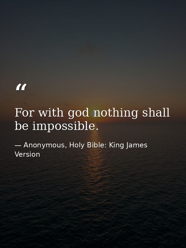 For with god nothing shall be impossible. — Anonymous, Holy Bible: King James Version