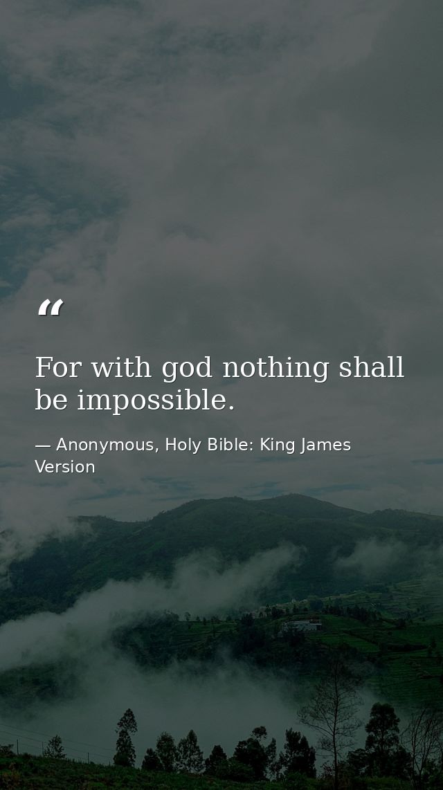 For with god nothing shall be impossible. — Anonymous, Holy Bible: King James Version