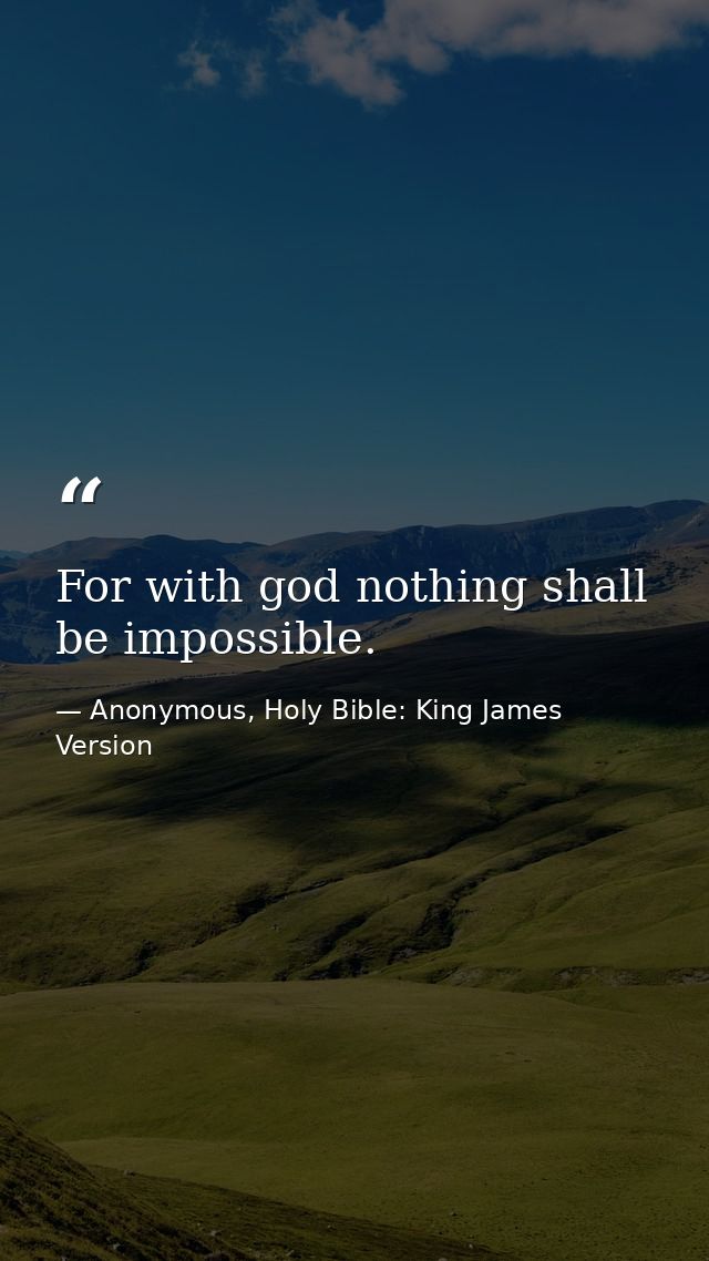 For with god nothing shall be impossible. — Anonymous, Holy Bible: King James Version