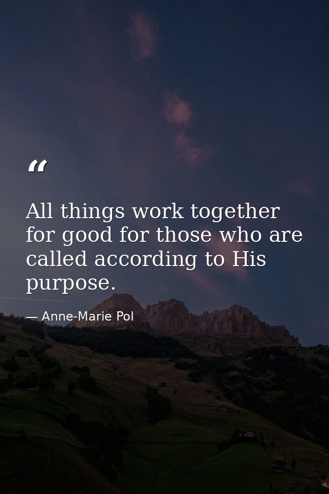 All things work together for good for those who are called according to His purpose. — Anne-Marie Pol
