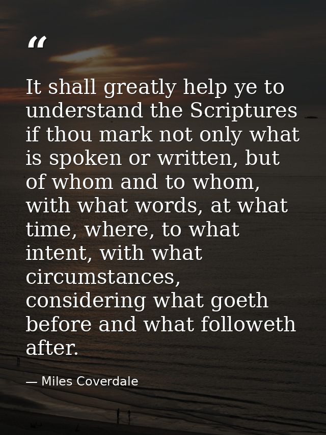 It shall greatly help ye to understand the Scriptures if thou mark not only what is spoken or written, but of whom and t — Miles Coverdale