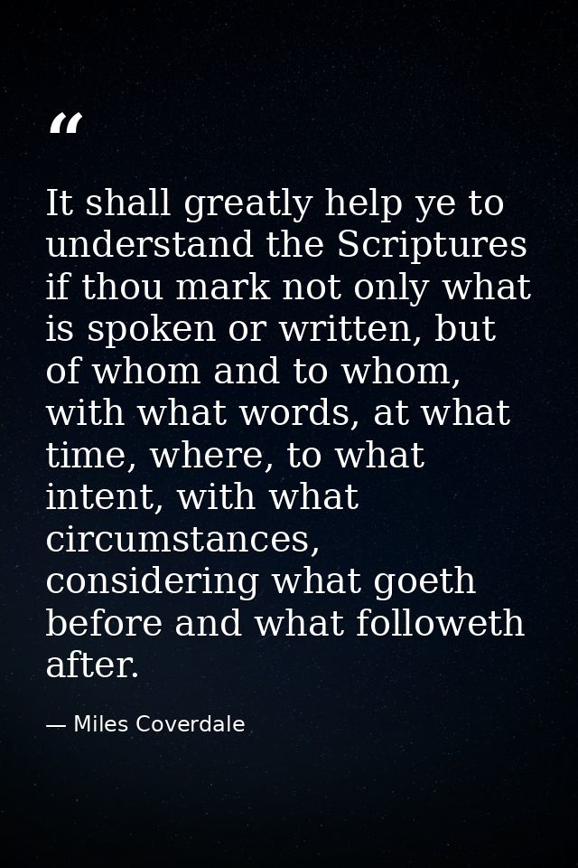 It shall greatly help ye to understand the Scriptures if thou mark not only what is spoken or written, but of whom and t — Miles Coverdale