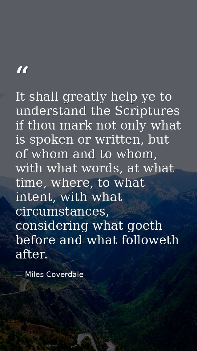 It shall greatly help ye to understand the Scriptures if thou mark not only what is spoken or written, but of whom and t — Miles Coverdale